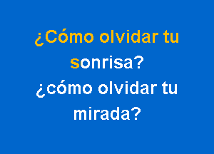 gC6mo olvidar tu
sonmsa?

(gcdmo olvidar tu
mirada?