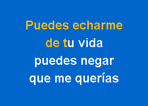 Puedes echarme
de tu Vida

puedes negar
que me querias