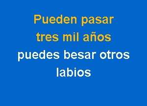 Pueden pasar
tres mil afios

puedes besar otros
Iabios