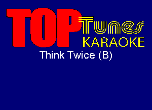 Twmw
KARAOKE
Think Twice (B)