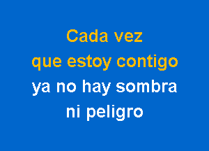 Cada vez
que estoy contigo

ya no hay sombra
ni peligro