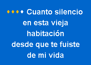 MM Cuanto silencio
en esta vieja

habitaci6n
desde que te fuiste
de mi vida