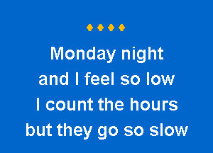 9000

Monday night

and I feel so low
I count the hours
but they go so slow