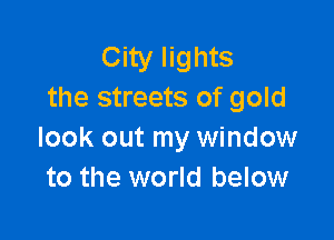 City lights
the streets of gold

look out my window
to the world below