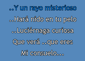 ..Hara nido en tu pelo

..Lucie'ernaga curiosa

Que venix ..que eres

Mi consuelo...