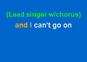 (Lead singer wlchorus)
and I can't go on