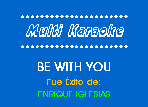 OOOOOOOOOOOOOOOOOOOOOO

MW? WQWQ

OOOOOOOOOOOOOOOOOOOOOO

BE WITH YOU

Fue Exito dez
ENRIQUE IGLESIAS