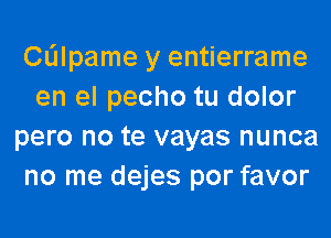 Clilpame y entierrame
en el pecho tu dolor
pero no te vayas nunca
no me dejes por favor