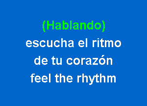 (Hablando)
escucha el ritmo

de tu coraz6n
feel the rhythm