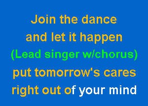 Join the dance
and let it happen
(Lead singer wichorus)
put tomorrow's cares
right out of your mind