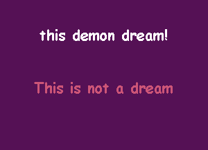 this demon dream!