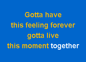 Gotta have
this feeling forever

gotta live
this moment together