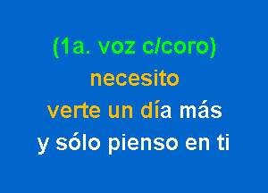 (1a. voz clcoro)
necesno

verte un dia mas
y s6lo pienso en ti