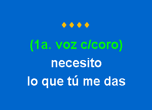 9900

(1a. voz clcoro)

necesno
lo que tL'I me das