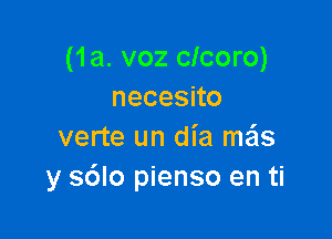 (1a. voz clcoro)
necesno

verte un dia mas
y s6lo pienso en ti