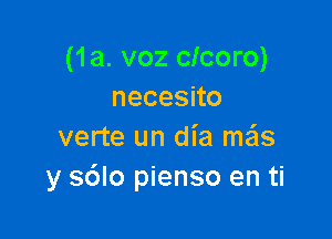 (1a. voz clcoro)
necesno

verte un dia mas
y s6lo pienso en ti