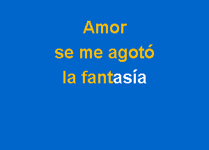 Amor
se me agot6

Ia fantasia