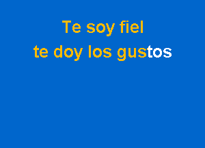 Te soy fiel
te doy los gustos