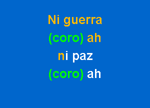 Ni guerra
(coro) ah

ni paz
(coro) ah