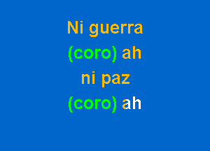 Ni guerra
(coro) ah

ni paz
(coro) ah