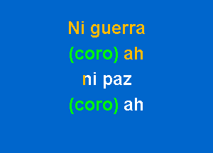 Ni guerra
(coro) ah

ni paz
(coro) ah