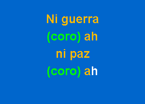 Ni guerra
(coro) ah

ni paz
(coro) ah