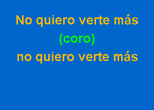 No quiero verte me'ls
(coro)

no quiero verte me'ls