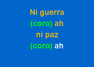 Ni guerra
(coro) ah

ni paz
(coro) ah