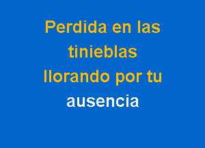 Perdida en Ias
tinieblas

Ilorando por tu
ausencia