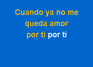 Cuando ya no me
queda amor

por ti por ti