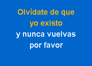 Olvidate de que
yo existo

y nunca vuelvas
por favor