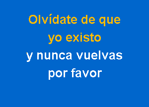 Olvidate de que
yo existo

y nunca vuelvas
por favor