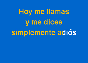 Hoy me llamas
y me dices

simplemente adids