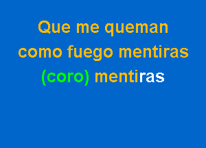 Que me queman
como fuego mentiras

(coro) mentiras