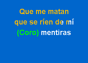 Que me matan
que se rien de mi

(Coro) mentiras