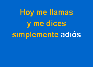 Hoy me llamas
y me dices

simplemente adids