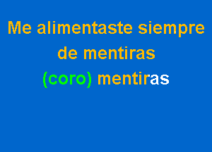 Me alimentaste siempre
de mentiras

(coro) mentiras