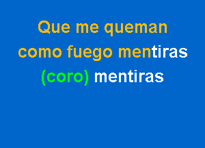 Que me queman
como fuego mentiras

(coro) mentiras