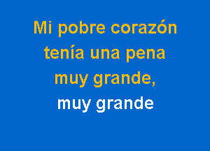 Mi pobre corazc'm
tenia una pena

muy grande,
muy grande