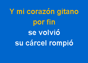 Y mi corazc'm gitano
por n

se volvi6
su ceircel rompi6