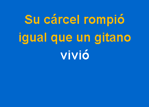 Su ceircel rompi6
igual que un gitano

vivi6