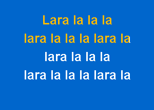 Lara la la la
lara la la la lara la

lara la la la
lara la la la lara Ia