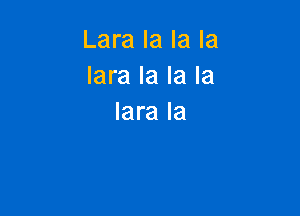 Lara la la la
lara la la la

lara la