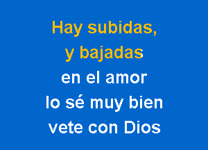 Hay subidas,
y bajadas

en el amor
lo a muy bien
vete con Dios