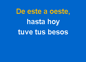 De este a oeste,
hasta hoy

tuve tus besos