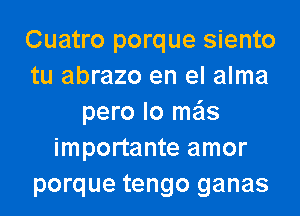 Cuatro porque siento
tu abrazo en el alma
pero lo mils
importante amor
porque tengo ganas