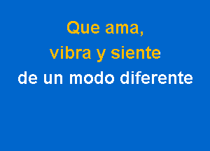 Que ama,
vibra y siente

de un modo diferente