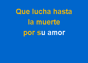 Que Iucha hasta
la muerte

por su amor