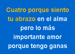 Cuatro porque siento
tu abrazo en el alma
pero lo mils
importante amor
porque tengo ganas