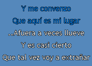 ..Afuera a veces llueve

Y es casi cierto

Que tal vez voy a extrafiar